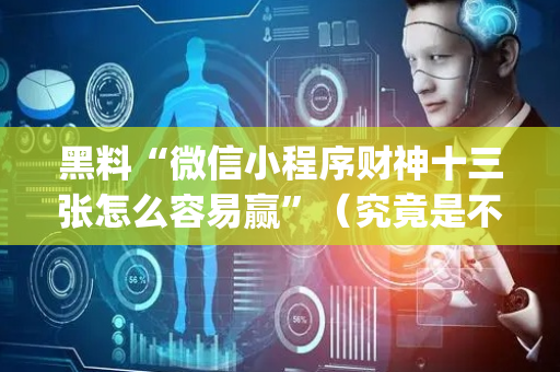 黑料“微信小程序财神十三张怎么容易赢”（究竟是不是有挂)