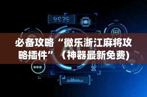 必备攻略“微乐浙江麻将攻略插件”（神器最新免费)