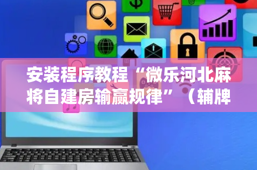 安装程序教程“微乐河北麻将自建房输赢规律”（辅牌器插件购买)