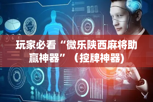 玩家必看“微乐陕西麻将助赢神器”（控牌神器)