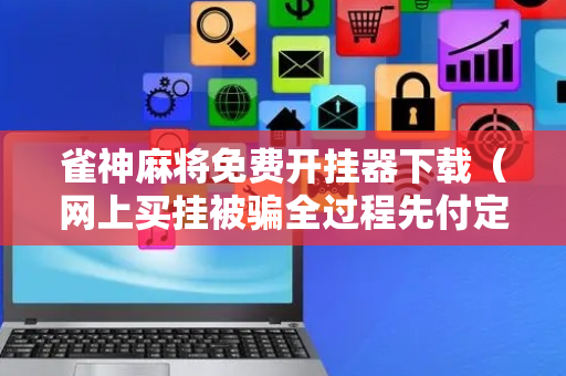 雀神麻将免费开挂器下载（网上买挂被骗全过程先付定金）