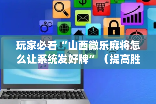 玩家必看“山西微乐麻将怎么让系统发好牌”（提高胜率软件)