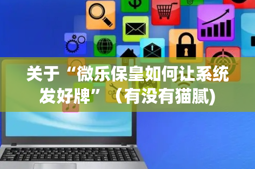 关于“微乐保皇如何让系统发好牌”（有没有猫腻)