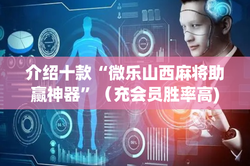 介绍十款“微乐山西麻将助赢神器”（充会员胜率高)