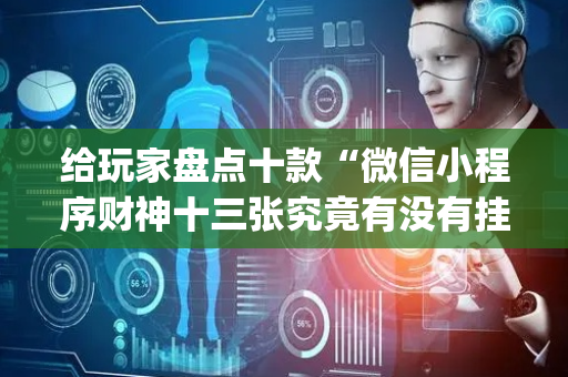 给玩家盘点十款“微信小程序财神十三张究竟有没有挂”（提高胜率软件)