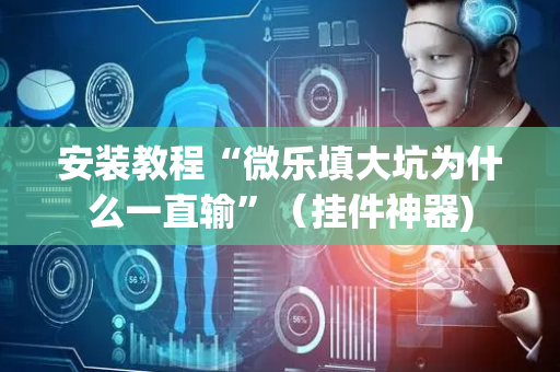 安装教程“微乐填大坑为什么一直输”（挂件神器)