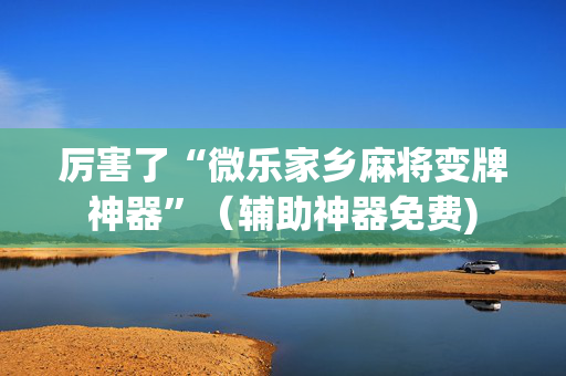 厉害了“微乐家乡麻将变牌神器”（辅助神器免费)