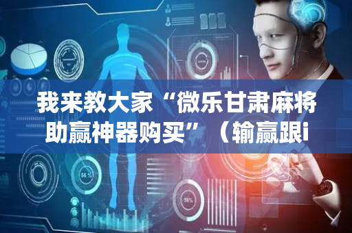 我来教大家“微乐甘肃麻将助赢神器购买”（输赢跟id号有关系吗)