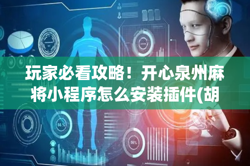 玩家必看攻略！开心泉州麻将小程序怎么安装插件(胡牌神器有猫腻吗)