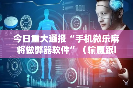 今日重大通报“手机微乐麻将做弊器软件”（输赢跟id号有关系吗)