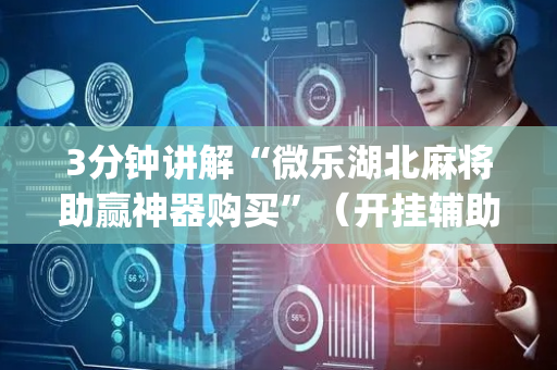 3分钟讲解“微乐湖北麻将助赢神器购买”（开挂辅助器脚本)