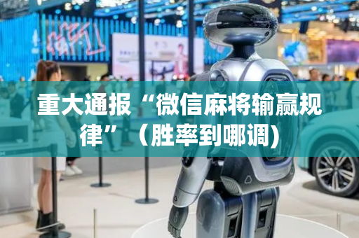 重大通报“微信麻将输赢规律”（胜率到哪调)