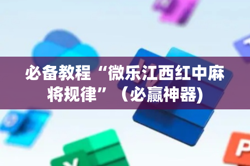 必备教程“微乐江西红中麻将规律”（必赢神器)