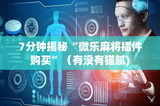 7分钟揭秘“微乐麻将插件购买”（有没有猫腻)
