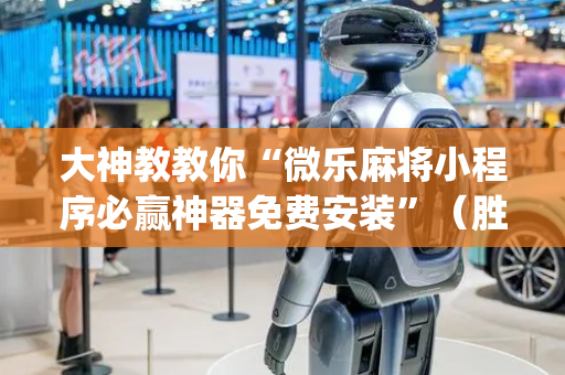 大神教教你“微乐麻将小程序必赢神器免费安装”（胜负规律拿好牌)