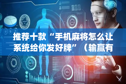 推荐十款“手机麻将怎么让系统给你发好牌”（输赢有什么规律)