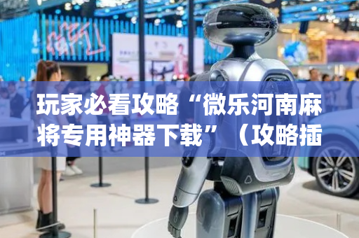 玩家必看攻略“微乐河南麻将专用神器下载”（攻略插件)