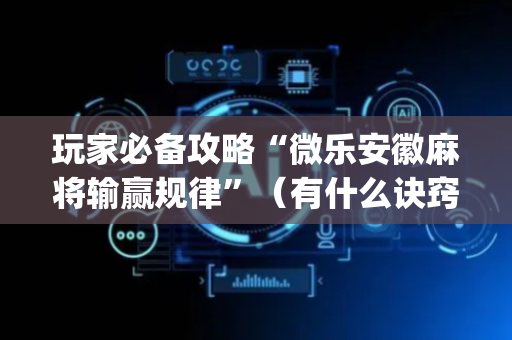 玩家必备攻略“微乐安徽麻将输赢规律”（有什么诀窍)