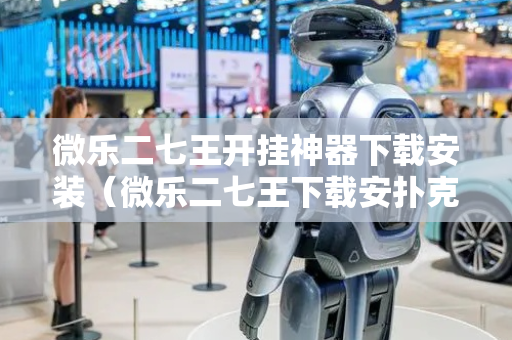 微乐二七王开挂神器下载安装（微乐二七王下载安扑克牌）