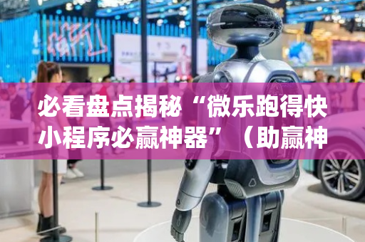 必看盘点揭秘“微乐跑得快小程序必赢神器”（助赢神器购买)