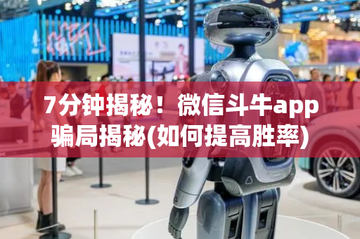 7分钟揭秘！微信斗牛app骗局揭秘(如何提高胜率)