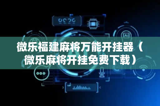 微乐福建麻将万能开挂器（微乐麻将开挂免费下载）