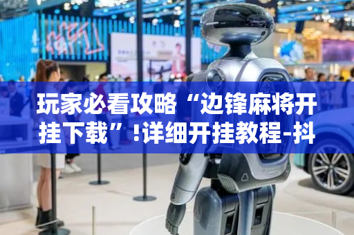玩家必看攻略“边锋麻将开挂下载”!详细开挂教程-抖音