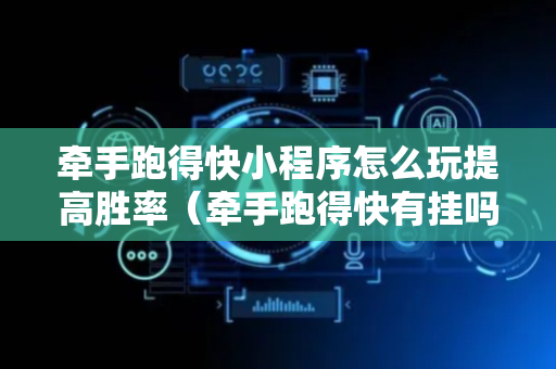 牵手跑得快小程序怎么玩提高胜率（牵手跑得快有挂吗怎么开挂）