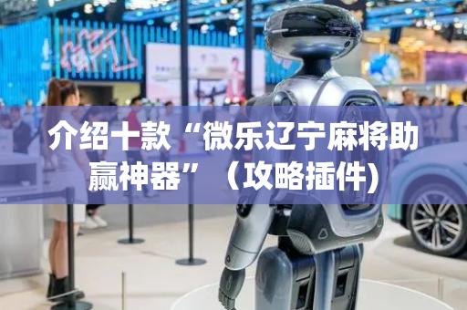 介绍十款“微乐辽宁麻将助赢神器”（攻略插件)