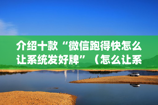 介绍十款“微信跑得快怎么让系统发好牌”（怎么让系统给你发好牌)