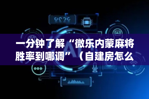 一分钟了解“微乐内蒙麻将胜率到哪调”（自建房怎么赢)