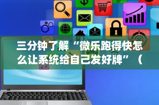 三分钟了解“微乐跑得快怎么让系统给自己发好牌”（开挂辅助器插件)