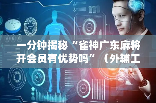 一分钟揭秘“雀神广东麻将开会员有优势吗”（外辅工具)