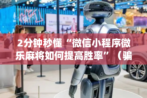 2分钟秒懂“微信小程序微乐麻将如何提高胜率”（骗局大揭秘)