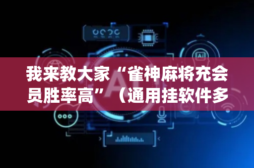 我来教大家“雀神麻将充会员胜率高”（通用挂软件多少钱)