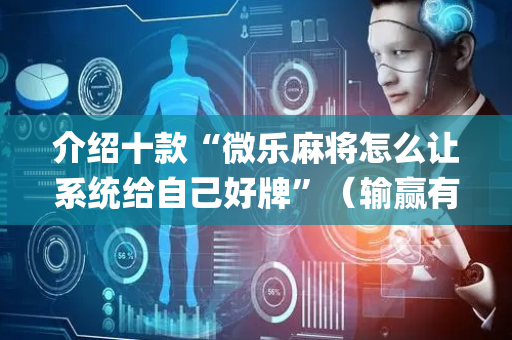 介绍十款“微乐麻将怎么让系统给自己好牌”（输赢有什么规律)