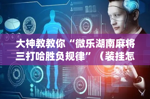 大神教教你“微乐湖南麻将三打哈胜负规律”（装挂怎么安装)