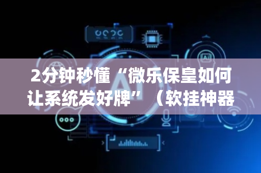 2分钟秒懂“微乐保皇如何让系统发好牌”（软挂神器)