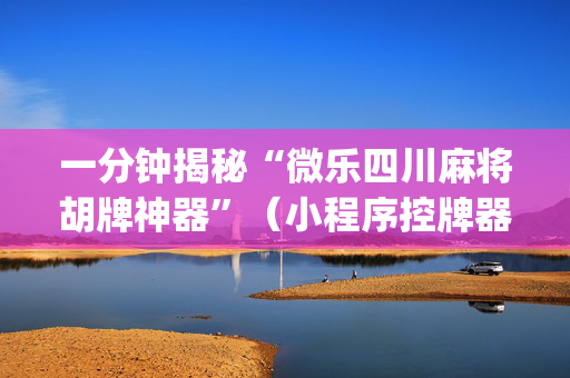 一分钟揭秘“微乐四川麻将胡牌神器”（小程序控牌器)