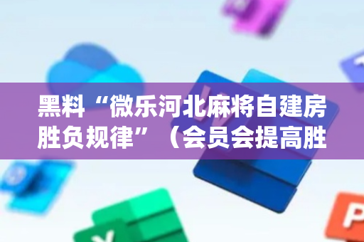 黑料“微乐河北麻将自建房胜负规律”（会员会提高胜率吗)