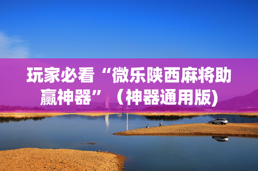 玩家必看“微乐陕西麻将助赢神器”（神器通用版)