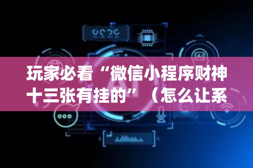 玩家必看“微信小程序财神十三张有挂的”（怎么让系统给自己好牌)