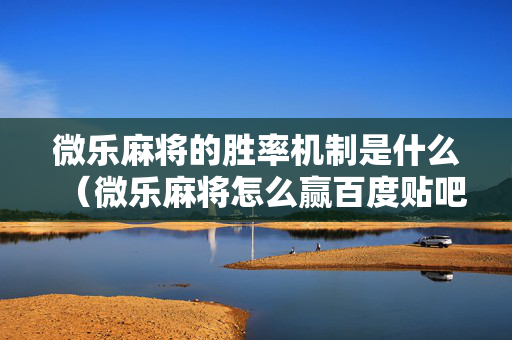 微乐麻将的胜率机制是什么（微乐麻将怎么赢百度贴吧）