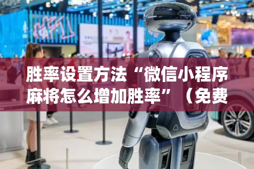 胜率设置方法“微信小程序麻将怎么增加胜率”（免费辅助)