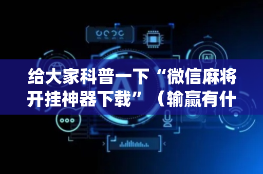 给大家科普一下“微信麻将开挂神器下载”（输赢有什么规律)