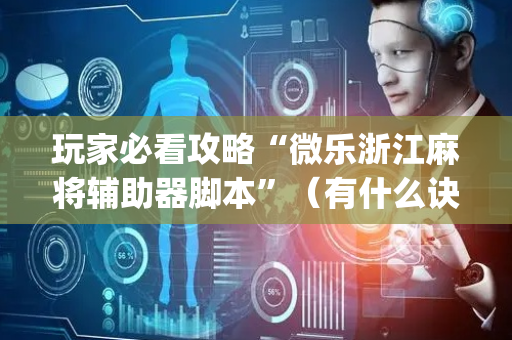 玩家必看攻略“微乐浙江麻将辅助器脚本”（有什么诀窍)