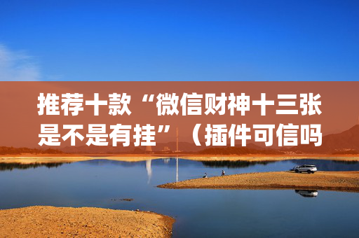 推荐十款“微信财神十三张是不是有挂”（插件可信吗)