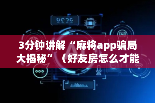 3分钟讲解“麻将app骗局大揭秘”（好友房怎么才能赢)