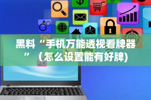黑料“手机万能透视看牌器”（怎么设置能有好牌)