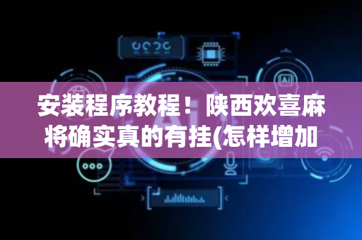 安装程序教程！陕西欢喜麻将确实真的有挂(怎样增加胜率)